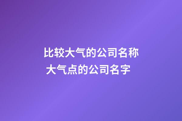 比较大气的公司名称 大气点的公司名字-第1张-公司起名-玄机派